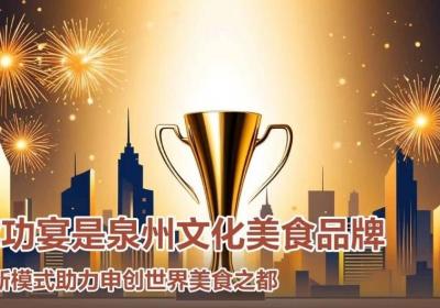 创新成功宴模式助力泉州打造“世界美食之都”