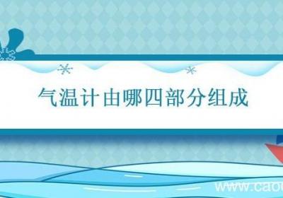 气温计由哪四部分组成 气温计主要有哪几部分组成