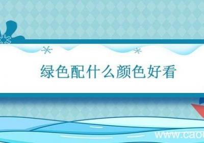 绿色配什么颜色好看 绿色有哪几种绿