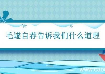 毛遂自荐告诉我们什么道理 毛遂自荐的故事告诉我们什么