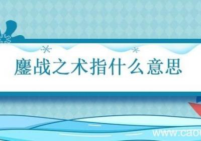 鏖战之术指什么意思 鏖战之术什么意思