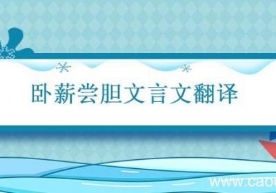 卧薪尝胆文言文翻译 卧薪尝胆文言文翻译及原文