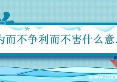 为而不争利而不害什么意思 利而不害为而不争是什么意思