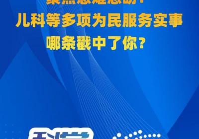 科学与健康｜聚焦急难愁盼！儿科等多项为民服务实事哪条戳中了你？