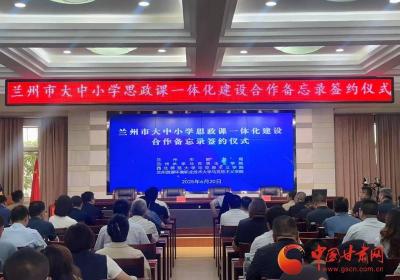 兰州市举行大中小学思政课一体化建设合作备忘录签约仪式