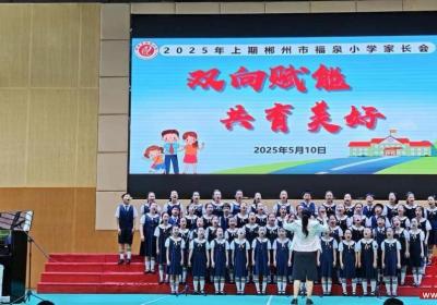 双向赋能，共育美好——郴州市福泉小学2025年上期家长会