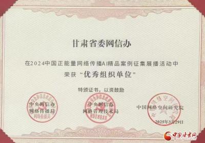 喜报！2024中国正能量网络传播AI精品案例征集展播活动结果揭晓 甘肃省委网信办荣获优秀组织奖