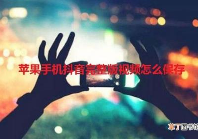 苹果手机抖音完整版视频怎么保存