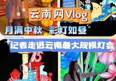 云南网Vlog丨月满中秋 彩灯如昼 记者走进云南最大规模灯会
